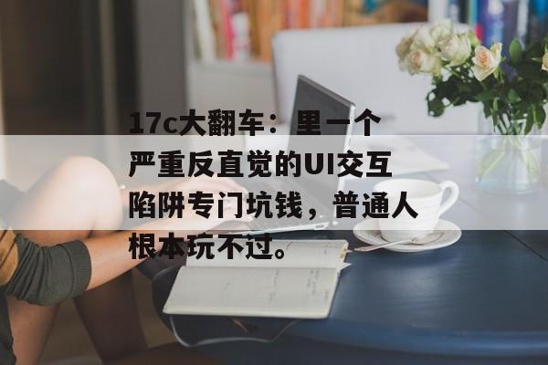 17c大翻车：里一个严重反直觉的UI交互陷阱专门坑钱，普通人根本玩不过。