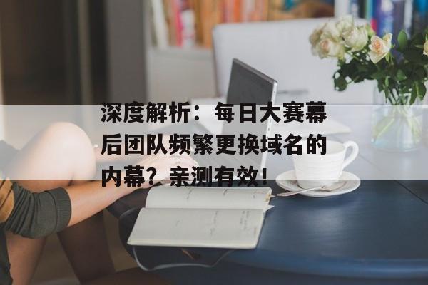 深度解析：每日大赛幕后团队频繁更换域名的内幕？亲测有效！