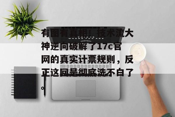 有图有真相！技术流大神逆向破解了17c官网的真实计票规则，反正这回是彻底洗不白了。