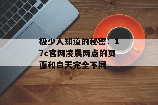 极少人知道的秘密：17c官网凌晨两点的页面和白天完全不同